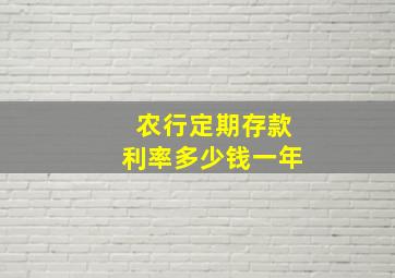 农行定期存款利率多少钱一年