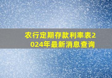 农行定期存款利率表2024年最新消息查询