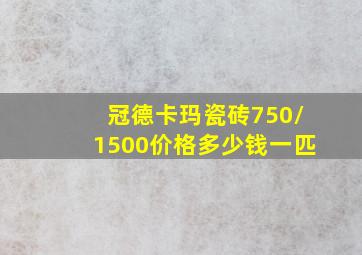 冠德卡玛瓷砖750/1500价格多少钱一匹