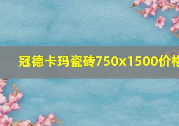 冠德卡玛瓷砖750x1500价格