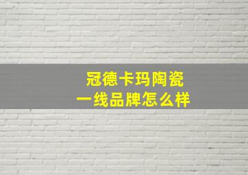 冠德卡玛陶瓷一线品牌怎么样