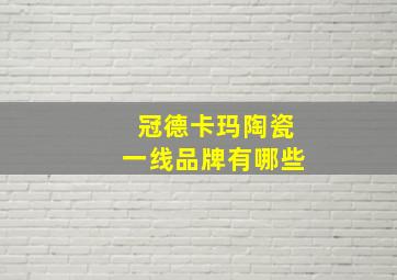 冠德卡玛陶瓷一线品牌有哪些