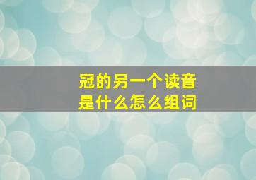 冠的另一个读音是什么怎么组词