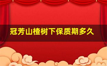 冠芳山楂树下保质期多久