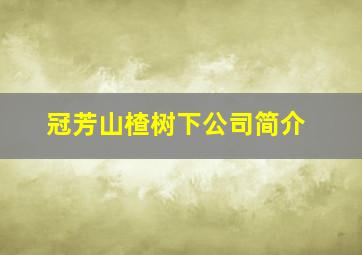 冠芳山楂树下公司简介