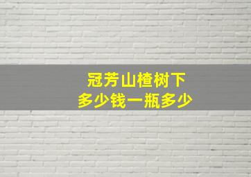 冠芳山楂树下多少钱一瓶多少