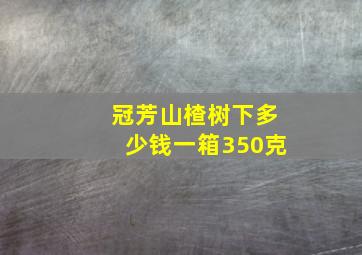 冠芳山楂树下多少钱一箱350克