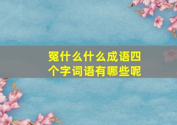 冤什么什么成语四个字词语有哪些呢