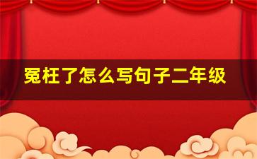 冤枉了怎么写句子二年级