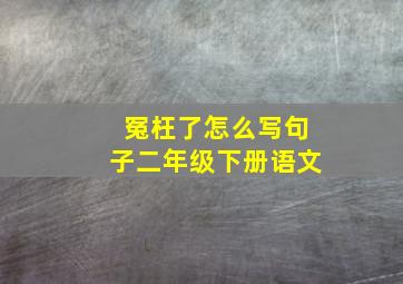 冤枉了怎么写句子二年级下册语文