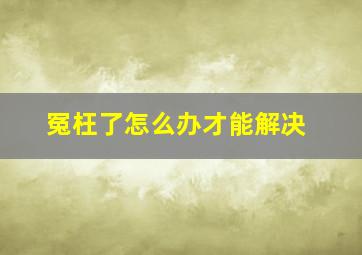 冤枉了怎么办才能解决