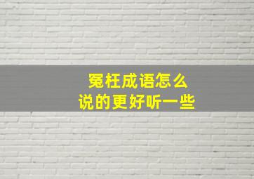 冤枉成语怎么说的更好听一些