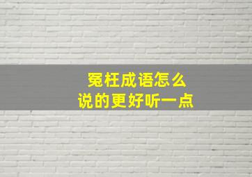 冤枉成语怎么说的更好听一点