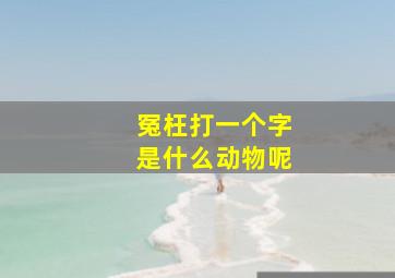 冤枉打一个字是什么动物呢