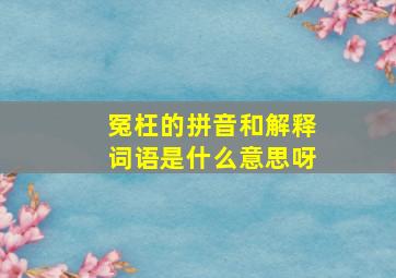 冤枉的拼音和解释词语是什么意思呀