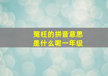 冤枉的拼音意思是什么呢一年级