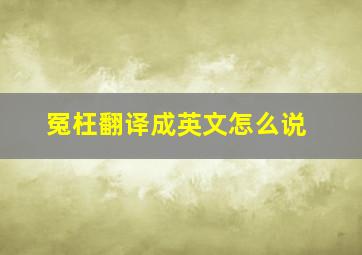 冤枉翻译成英文怎么说