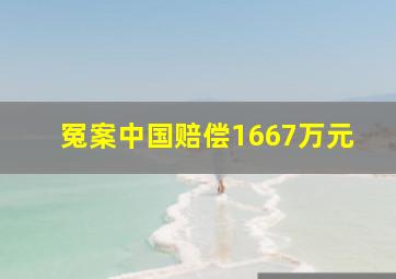 冤案中国赔偿1667万元