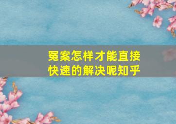 冤案怎样才能直接快速的解决呢知乎