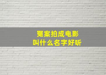 冤案拍成电影叫什么名字好听