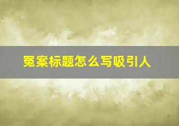 冤案标题怎么写吸引人