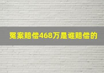 冤案赔偿468万是谁赔偿的