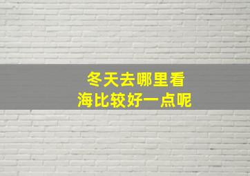 冬天去哪里看海比较好一点呢