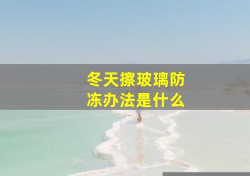 冬天擦玻璃防冻办法是什么