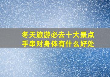 冬天旅游必去十大景点手串对身体有什么好处