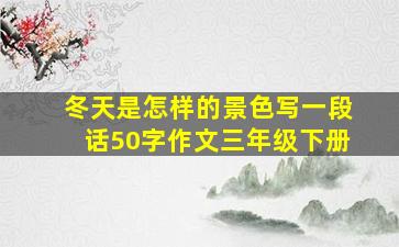 冬天是怎样的景色写一段话50字作文三年级下册