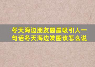 冬天海边朋友圈最吸引人一句话冬天海边发圈该怎么说