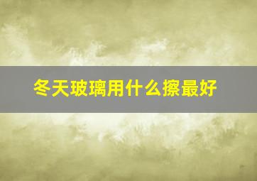 冬天玻璃用什么擦最好