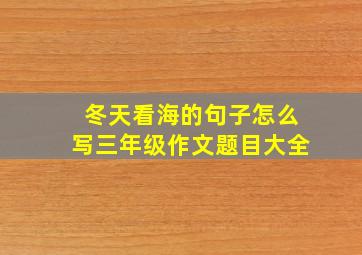 冬天看海的句子怎么写三年级作文题目大全