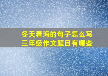 冬天看海的句子怎么写三年级作文题目有哪些