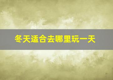 冬天适合去哪里玩一天