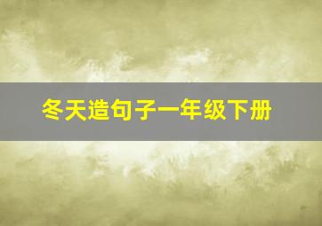 冬天造句子一年级下册