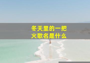 冬天里的一把火歌名是什么