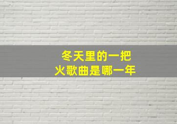 冬天里的一把火歌曲是哪一年