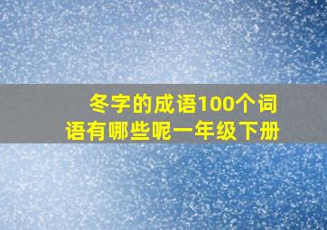 冬字的成语100个词语有哪些呢一年级下册