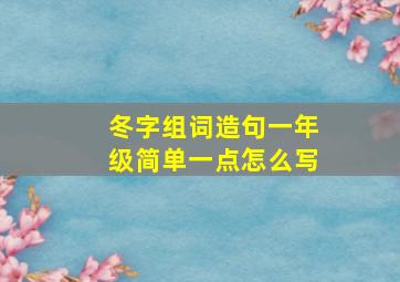 冬字组词造句一年级简单一点怎么写