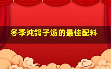 冬季炖鸽子汤的最佳配料