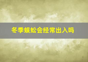 冬季蜈蚣会经常出入吗