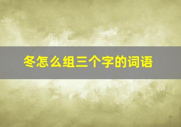 冬怎么组三个字的词语