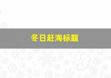 冬日赶海标题