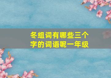 冬组词有哪些三个字的词语呢一年级