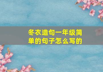 冬衣造句一年级简单的句子怎么写的