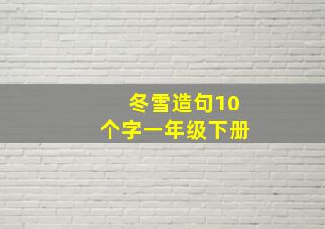 冬雪造句10个字一年级下册