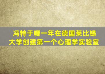 冯特于哪一年在德国莱比锡大学创建第一个心理学实验室