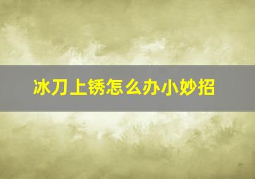 冰刀上锈怎么办小妙招