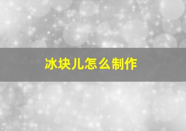 冰块儿怎么制作